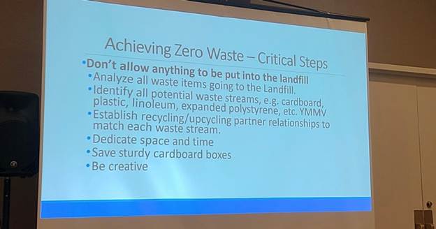May be an image of text that says 'Achieving Zero Waste- Critical Steps .Don't allow anything to be put into the landfill Analyze all waste items going to the Landfill. *Identify all potential waste streams. e.g. cardboard, plastic, linoleum, expanded polystyrene, etc. YMMV Establish recycling upcycling partner relationships to match each waste stream. Dedicate space and time Save sturdy cardboard boxes .Be creative'